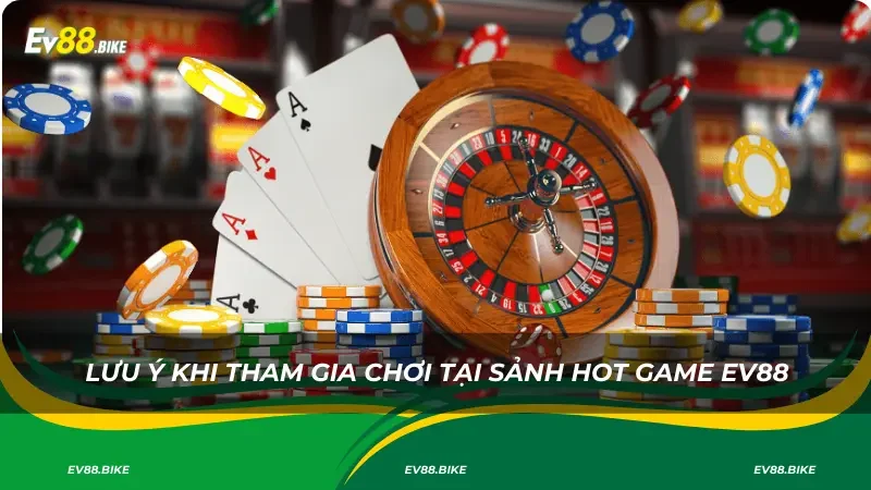 Lưu ý khi tham gia chơi tại Sảnh HOT Game EV88